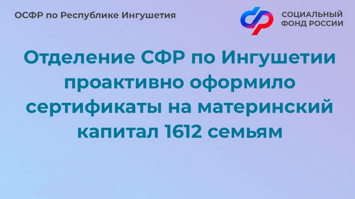 Новости Ингушетии: С начала 2024 года Отделение СФР по Республике Ингушетия проактивно оформило сертификаты на материнский капитал для более 1 600 семей